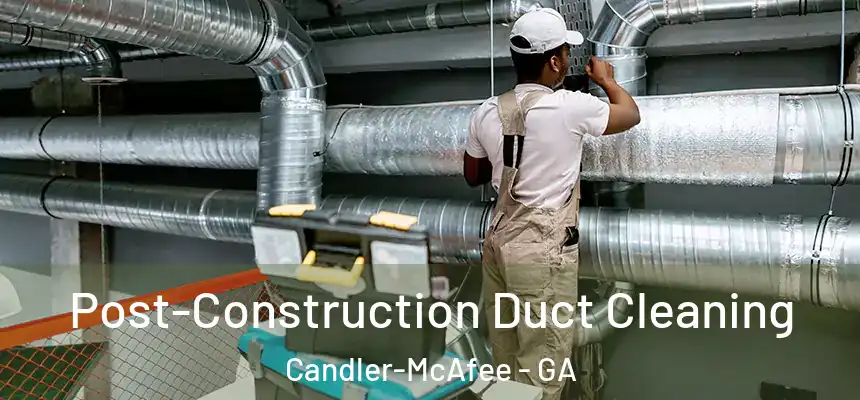  Post-Construction Duct Cleaning Candler-McAfee - GA